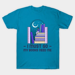 I Must Go - My Books Need Me T-Shirt